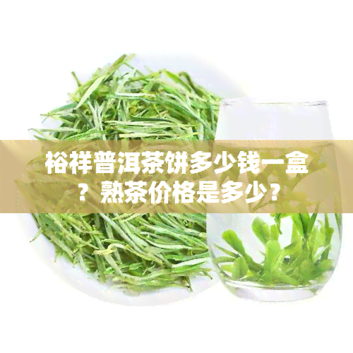 裕祥普洱茶饼多少钱一盒？熟茶价格是多少？