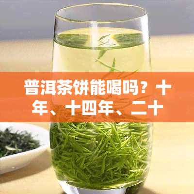 普洱茶饼能喝吗？十年、十四年、二十年、十三年和2019年的都能喝吗？有吗？