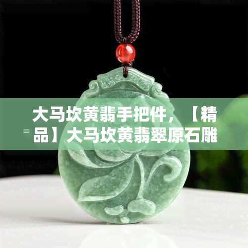 大马坎黄翡手把件，【精品】大马坎黄翡翠原石雕件 手把件A货天然冰种糯化祖母绿石 特价