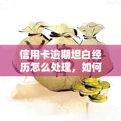 信用卡逾期坦白经历怎么处理，如何应对信用卡逾期：坦白经历的正确处理方式