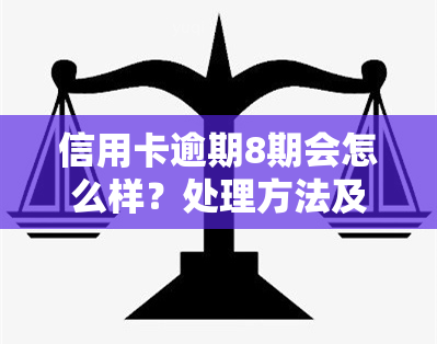 信用卡逾期8期会怎么样？处理方法及后果全解析