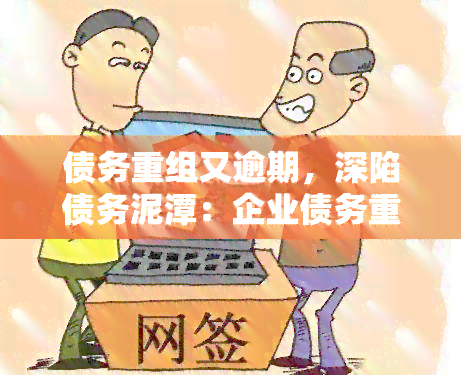 债务重组又逾期，深陷债务泥潭：企业债务重组再次逾期