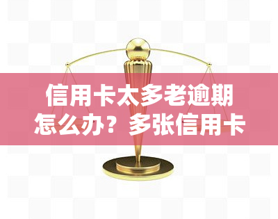 信用卡太多老逾期怎么办？多张信用卡逾期如何处理？欠款过多无法偿还怎么办？