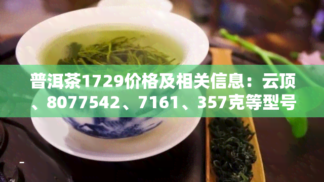 普洱茶1729价格及相关信息：云顶、8077542、7161、357克等型号的价格解析