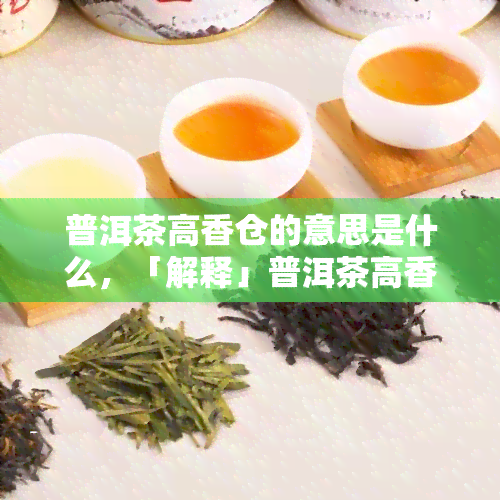 普洱茶高香仓的意思是什么，「解释」普洱茶高香仓：存条件对茶叶香气的影响