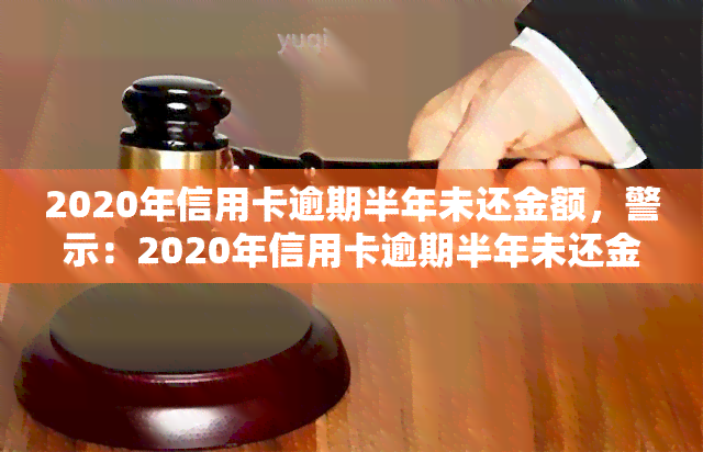 2020年信用卡逾期半年未还金额，警示：2020年信用卡逾期半年未还金额达惊人数额！