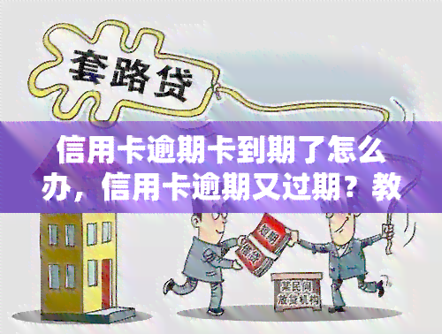 信用卡逾期卡到期了怎么办，信用卡逾期又过期？教你如何应对双重困境！