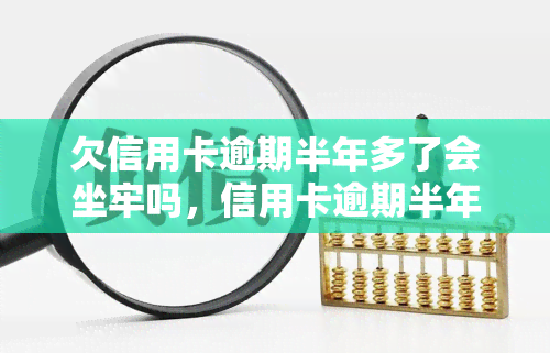 欠信用卡逾期半年多了会坐牢吗，信用卡逾期半年多是否会坐牢？你需要了解的关键信息