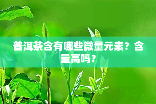 普洱茶含有哪些微量元素？含量高吗？