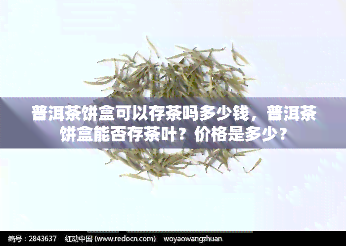 普洱茶饼盒可以存茶吗多少钱，普洱茶饼盒能否存茶叶？价格是多少？