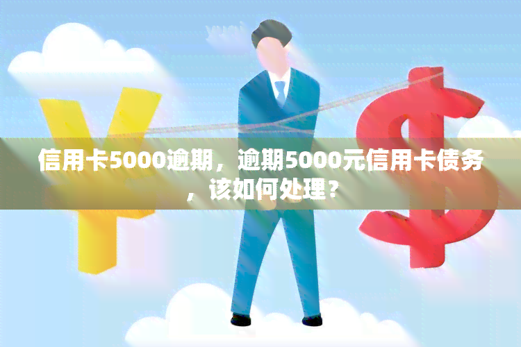 信用卡5000逾期，逾期5000元信用卡债务，该如何处理？