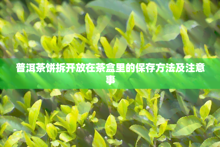 普洱茶饼拆开放在茶盒里的保存方法及注意事