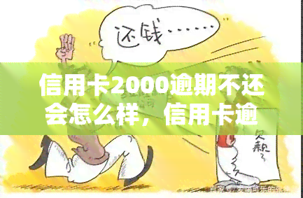 信用卡2000逾期不还会怎么样，信用卡逾期2000元会产生什么后果？