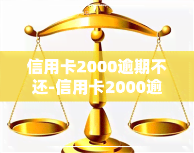 信用卡2000逾期不还-信用卡2000逾期不还会怎么样