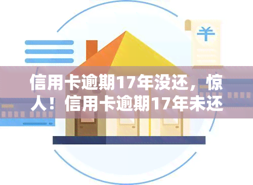 信用卡逾期17年没还，惊人！信用卡逾期17年未还，持卡人面临何后果？