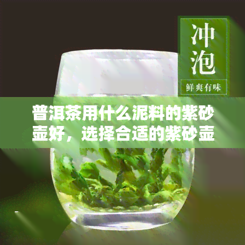 普洱茶用什么泥料的紫砂壶好，选择合适的紫砂壶：普洱茶与泥料的完美搭配