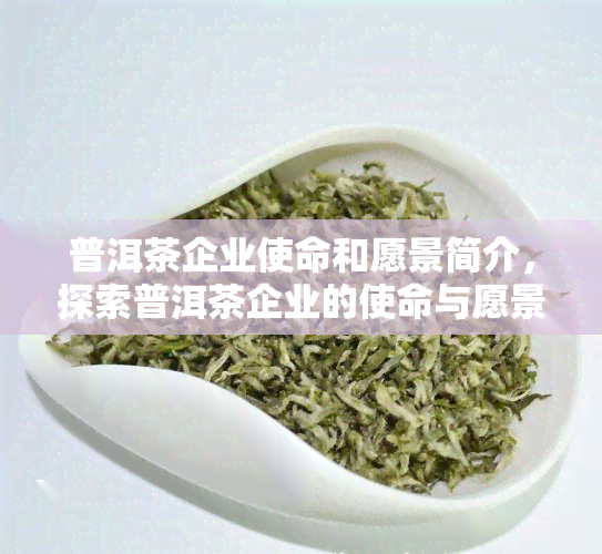 普洱茶企业使命和愿景简介，探索普洱茶企业的使命与愿景：一次深度解读