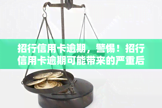 招行信用卡逾期，警惕！招行信用卡逾期可能带来的严重后果