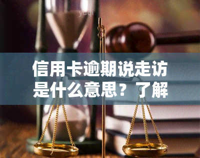 信用卡逾期说走访是什么意思？了解上门调查的合法性和影响