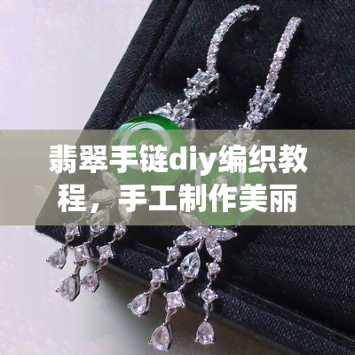 翡翠手链diy编织教程，手工制作美丽翡翠手链：DIY编织教程