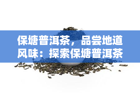 保塘普洱茶，品尝地道风味：探索保塘普洱茶的世界