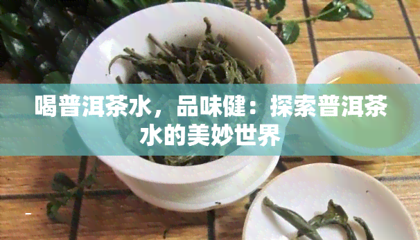 喝普洱茶水，品味健：探索普洱茶水的美妙世界