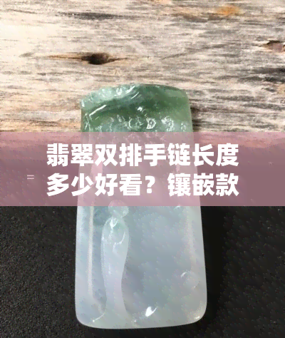 翡翠双排手链长度多少好看？镶嵌款式大公开！