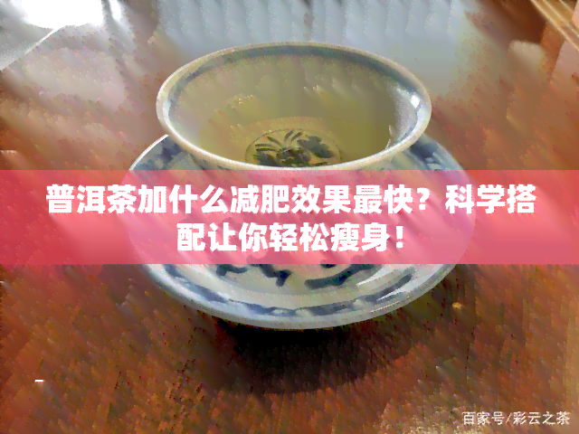 普洱茶加什么减肥效果最快？科学搭配让你轻松瘦身！