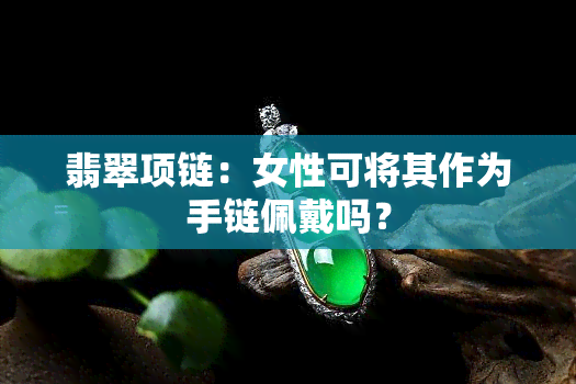 翡翠项链：女性可将其作为手链佩戴吗？