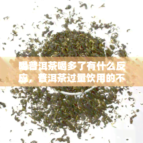 喝普洱茶喝多了有什么反应，普洱茶过量饮用的不良反应及应对措