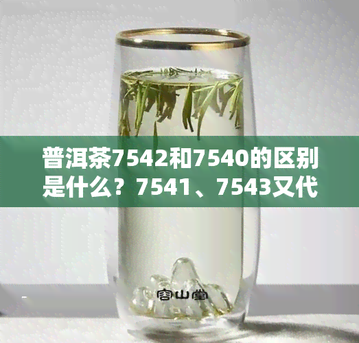 普洱茶7542和7540的区别是什么？7541、7543又代表什么含义？