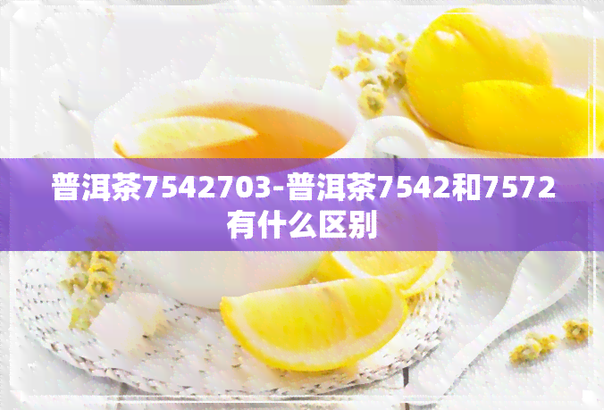 普洱茶7542703-普洱茶7542和7572有什么区别