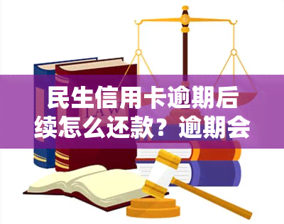 民生信用卡逾期后续怎么还款？逾期会怎样，多久停卡？违约金能否取消？逾期后多久解除限制？