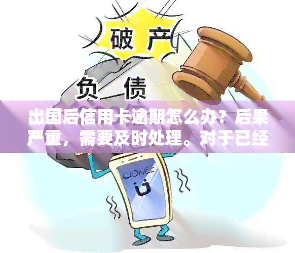 出国后信用卡逾期怎么办？后果严重，需要及时处理。对于已经出国但未还款的卡片，应在国外尽快联系银行进行协商处理；留学生回国后发现有未还清的信用卡债务，应及时还款以避免影响信用记录。