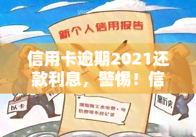 信用卡逾期2021还款利息，警惕！信用卡逾期2021年，还款利息你知道多少？