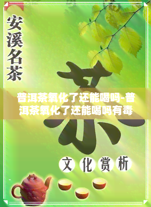 普洱茶氧化了还能喝吗-普洱茶氧化了还能喝吗有吗