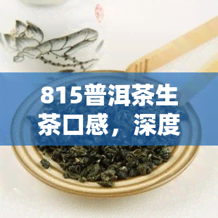 815普洱茶生茶口感，深度解析：815普洱茶生茶的口感特点与品鉴方法