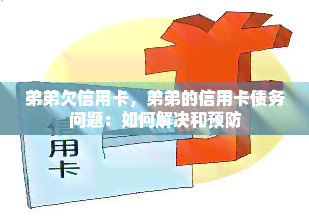 弟弟欠信用卡，弟弟的信用卡债务问题：如何解决和预防