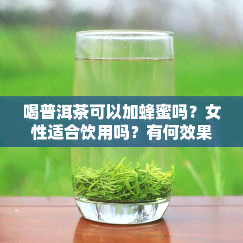 喝普洱茶可以加蜂蜜吗？女性适合饮用吗？有何效果？