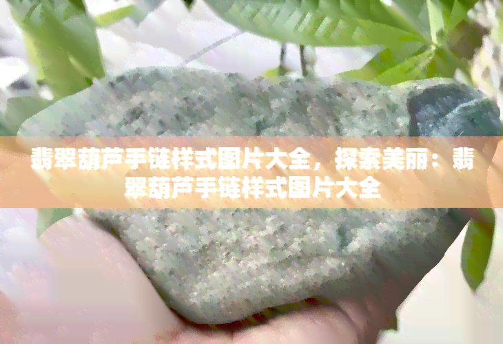 翡翠葫芦手链样式图片大全，探索美丽：翡翠葫芦手链样式图片大全