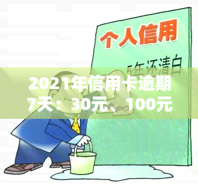 2021年信用卡逾期7天：30元、100元、7000元及7元欠款