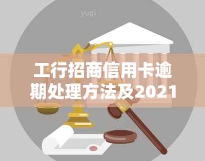 工行招商信用卡逾期处理方法及2021年新政策全解