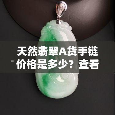 天然翡翠A货手链价格是多少？查看最新价格表与图片！