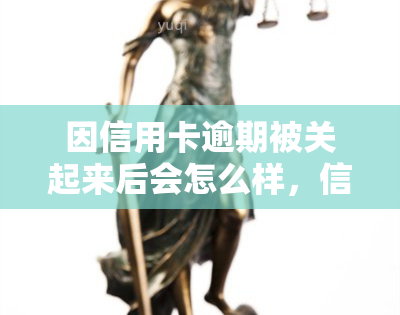 因信用卡逾期被关起来后会怎么样，信用卡逾期导致拘留：后果与应对策略