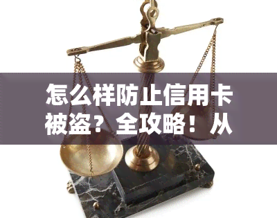 怎么样防止信用卡被盗？全攻略！从盗刷、盗用到盗取，全面保护你的信用卡安全。