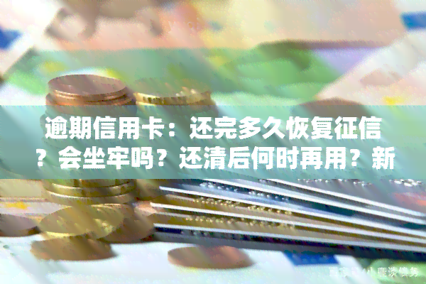 逾期信用卡：还完多久恢复？会坐牢吗？还清后何时再用？新规解读、冻结解冻及利息计算