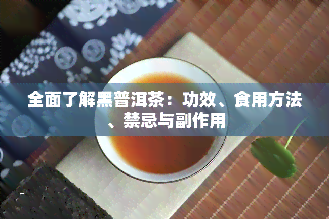 全面了解黑普洱茶：功效、食用方法、禁忌与副作用