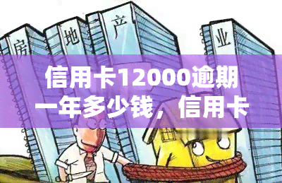 信用卡12000逾期一年多少钱，信用卡逾期一年，欠款12000元需要支付多少利息和滞纳金？