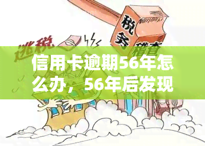 信用卡逾期56年怎么办，56年后发现信用卡逾期，应该如何处理？