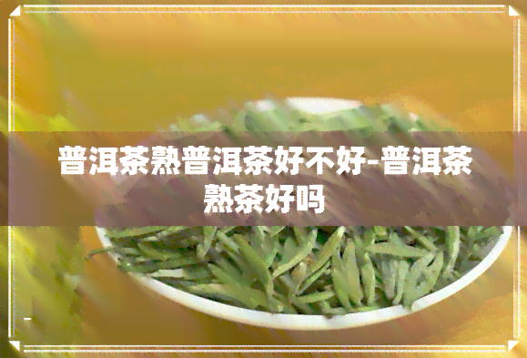 普洱茶熟普洱茶好不好-普洱茶熟茶好吗